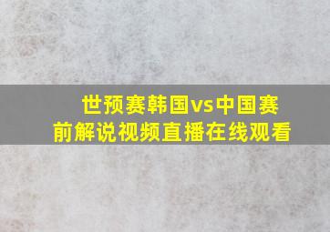 世预赛韩国vs中国赛前解说视频直播在线观看