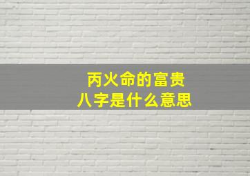 丙火命的富贵八字是什么意思