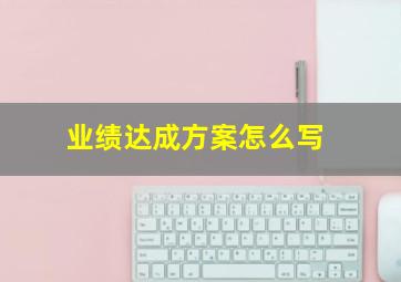 业绩达成方案怎么写