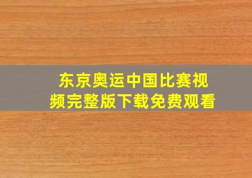 东京奥运中国比赛视频完整版下载免费观看