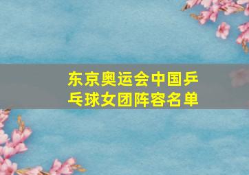 东京奥运会中国乒乓球女团阵容名单