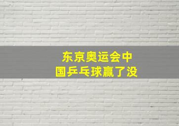 东京奥运会中国乒乓球赢了没