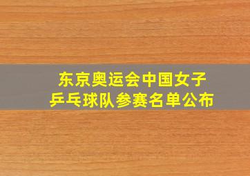 东京奥运会中国女子乒乓球队参赛名单公布