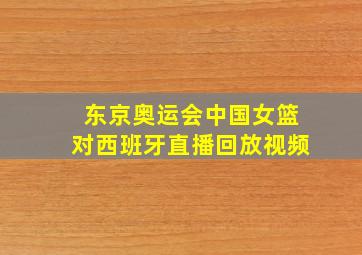 东京奥运会中国女篮对西班牙直播回放视频