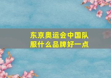 东京奥运会中国队服什么品牌好一点