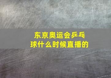 东京奥运会乒乓球什么时候直播的