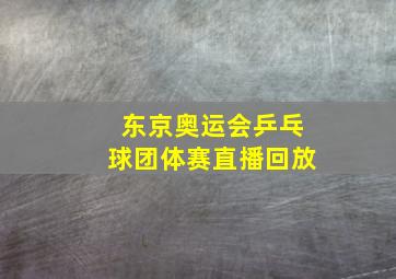 东京奥运会乒乓球团体赛直播回放