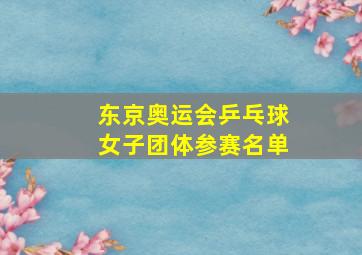 东京奥运会乒乓球女子团体参赛名单