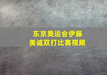 东京奥运会伊藤美诚双打比赛视频