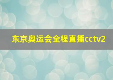 东京奥运会全程直播cctv2