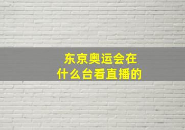 东京奥运会在什么台看直播的