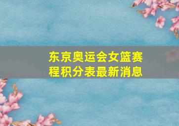 东京奥运会女篮赛程积分表最新消息