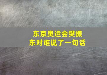 东京奥运会樊振东对谁说了一句话