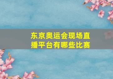 东京奥运会现场直播平台有哪些比赛