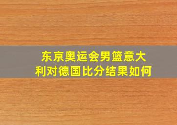 东京奥运会男篮意大利对德国比分结果如何