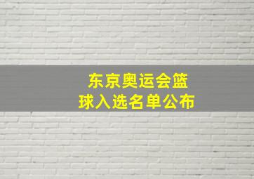 东京奥运会篮球入选名单公布