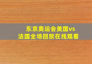 东京奥运会美国vs法国全场回放在线观看