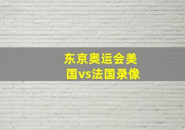 东京奥运会美国vs法国录像