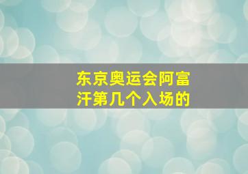 东京奥运会阿富汗第几个入场的