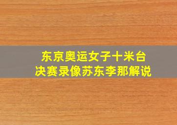 东京奥运女子十米台决赛录像苏东李那解说