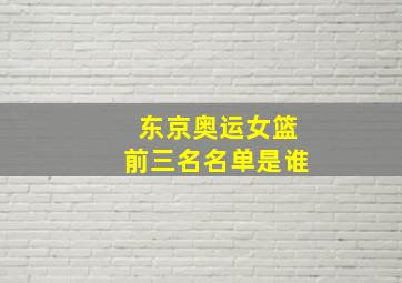 东京奥运女篮前三名名单是谁