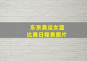 东京奥运女篮比赛日程表图片