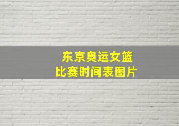 东京奥运女篮比赛时间表图片