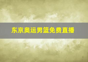 东京奥运男篮免费直播