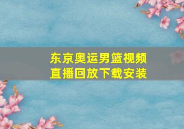 东京奥运男篮视频直播回放下载安装