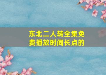 东北二人转全集免费播放时间长点的