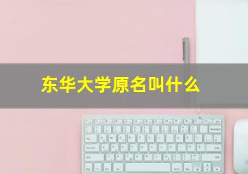 东华大学原名叫什么