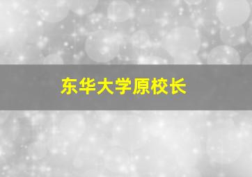 东华大学原校长