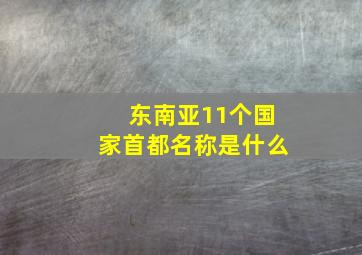 东南亚11个国家首都名称是什么