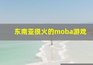 东南亚很火的moba游戏