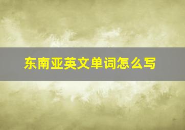 东南亚英文单词怎么写