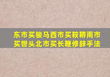 东市买骏马西市买鞍鞯南市买辔头北市买长鞭修辞手法