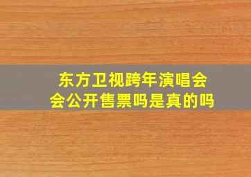 东方卫视跨年演唱会会公开售票吗是真的吗