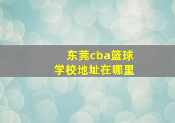 东莞cba篮球学校地址在哪里