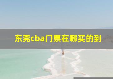 东莞cba门票在哪买的到