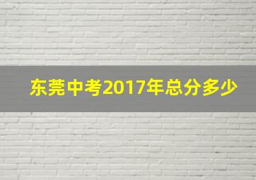 东莞中考2017年总分多少