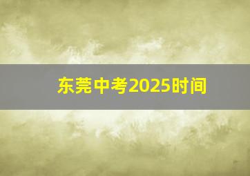 东莞中考2025时间