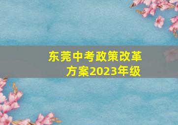 东莞中考政策改革方案2023年级