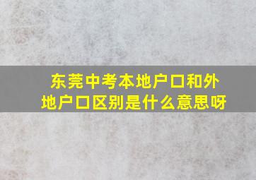 东莞中考本地户口和外地户口区别是什么意思呀