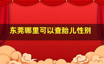 东莞哪里可以查胎儿性别