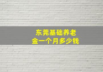 东莞基础养老金一个月多少钱