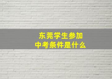 东莞学生参加中考条件是什么