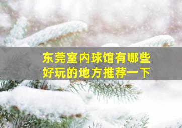 东莞室内球馆有哪些好玩的地方推荐一下