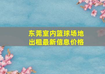 东莞室内篮球场地出租最新信息价格