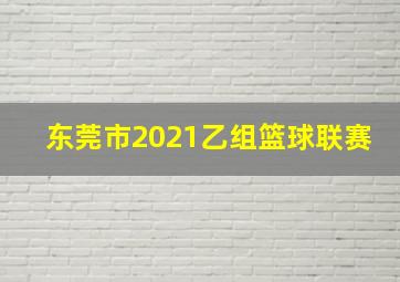 东莞市2021乙组篮球联赛