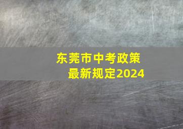 东莞市中考政策最新规定2024